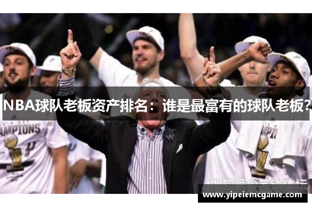 NBA球队老板资产排名：谁是最富有的球队老板？