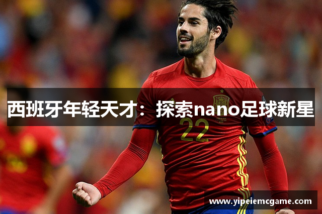 西班牙年轻天才：探索nano足球新星