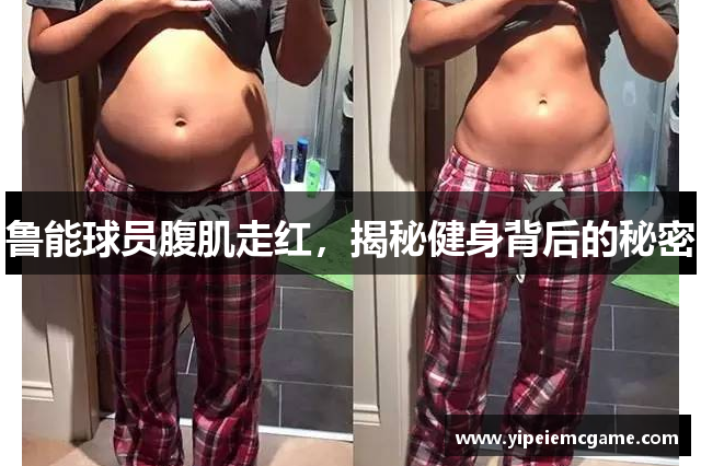鲁能球员腹肌走红，揭秘健身背后的秘密