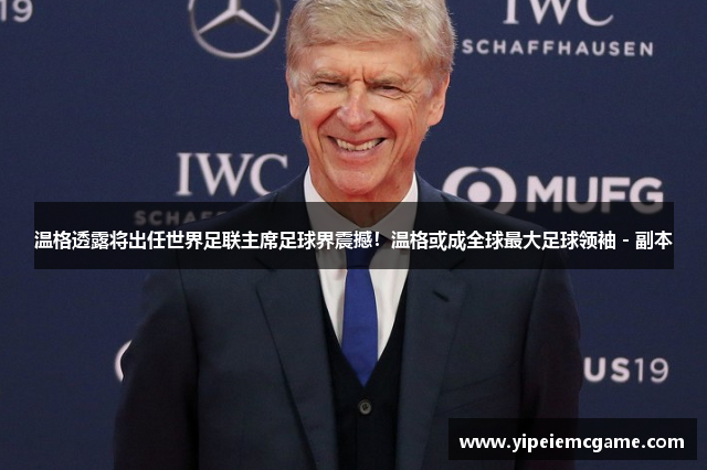温格透露将出任世界足联主席足球界震撼！温格或成全球最大足球领袖 - 副本