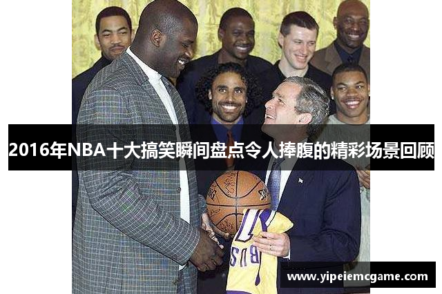 2016年NBA十大搞笑瞬间盘点令人捧腹的精彩场景回顾
