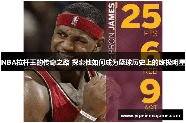 NBA拉杆王的传奇之路 探索他如何成为篮球历史上的终极明星