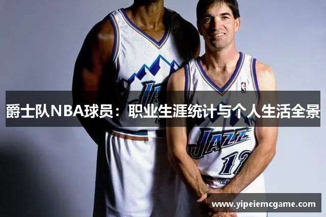 爵士队NBA球员：职业生涯统计与个人生活全景