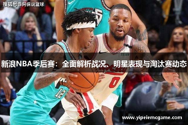 新浪NBA季后赛：全面解析战况、明星表现与淘汰赛动态