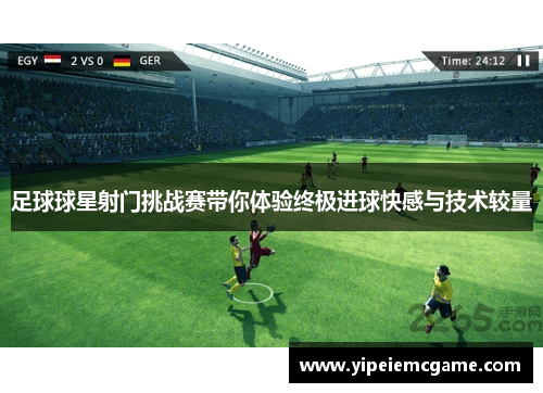 足球球星射门挑战赛带你体验终极进球快感与技术较量