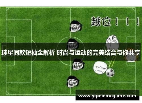 球星同款短袖全解析 时尚与运动的完美结合与你共享