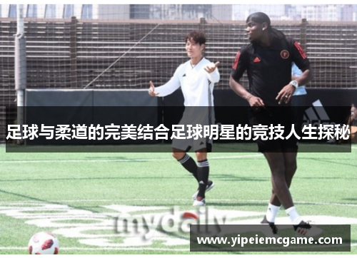 足球与柔道的完美结合足球明星的竞技人生探秘