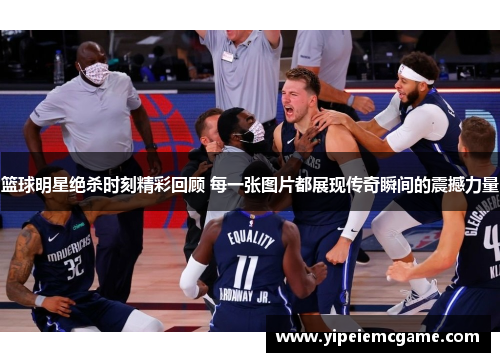 篮球明星绝杀时刻精彩回顾 每一张图片都展现传奇瞬间的震撼力量