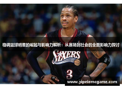 格调篮球明星的崛起与影响力解析：从赛场到社会的全面影响力探讨