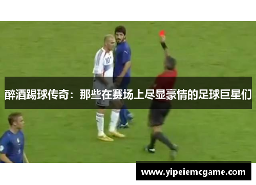 醉酒踢球传奇：那些在赛场上尽显豪情的足球巨星们
