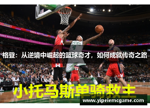 格登：从逆境中崛起的篮球奇才，如何成就传奇之路
