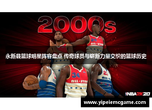 永新县篮球明星阵容盘点 传奇球员与崭新力量交织的篮球历史